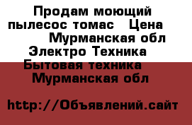 Продам моющий пылесос томас › Цена ­ 5 500 - Мурманская обл. Электро-Техника » Бытовая техника   . Мурманская обл.